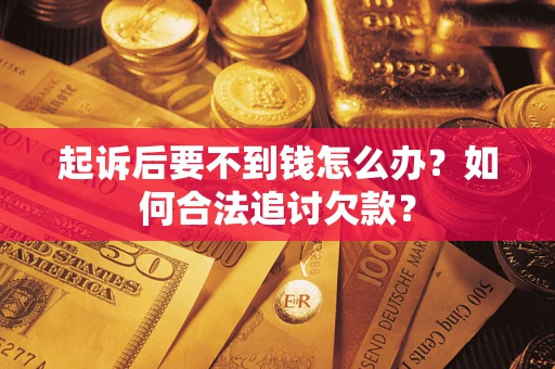 北京起诉后要不到钱怎么办？如何合法追讨欠款？