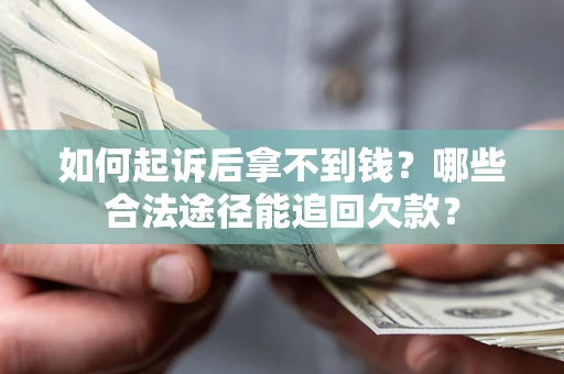 北京如何起诉后拿不到钱？哪些合法途径能追回欠款？