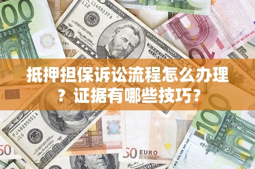 北京抵押担保诉讼流程怎么办理？证据有哪些技巧？