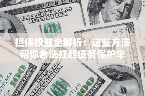 北京担保权益全解析：这些方法帮你合法扛起债务保护伞