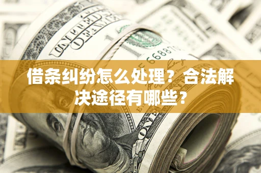 北京借条纠纷怎么处理？合法解决途径有哪些？