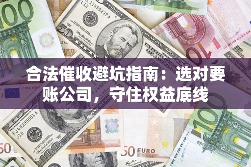 北京合法催收避坑指南：选对要账公司，守住权益底线
