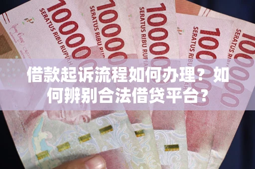 北京借款起诉流程如何办理？如何辨别合法借贷平台？