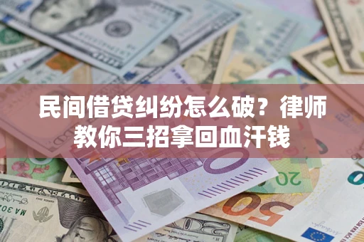 北京民间借贷纠纷怎么破？律师教你三招拿回血汗钱