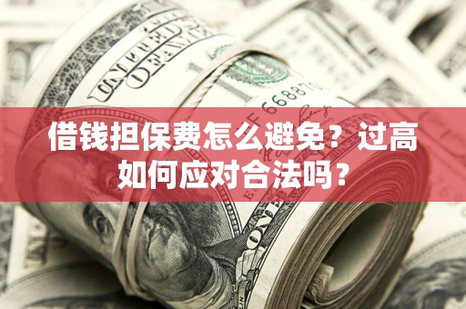 北京借钱担保费怎么避免？过高如何应对合法吗？