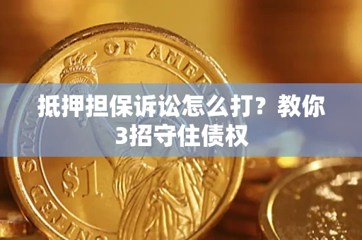 北京抵押担保诉讼怎么打？教你3招守住债权