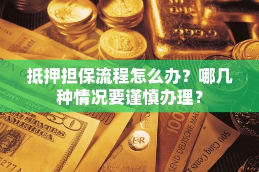 北京抵押担保流程怎么办？哪几种情况要谨慎办理？