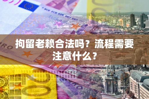 北京拘留老赖合法吗？流程需要注意什么？