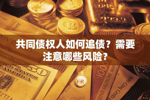 北京共同债权人如何追债？需要注意哪些风险？