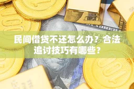 北京民间借贷不还怎么办？合法追讨技巧有哪些？