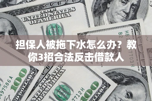 北京担保人被拖下水怎么办？教你3招合法反击借款人
