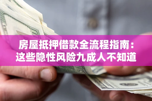 北京房屋抵押借款全流程指南：这些隐性风险九成人不知道