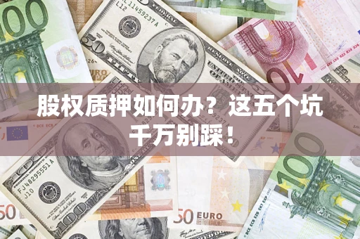 北京股权质押如何办？这五个坑千万别踩！