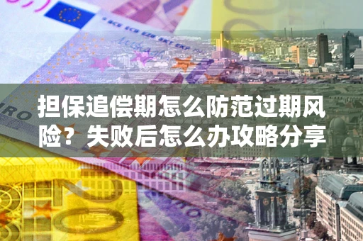 北京担保追偿期怎么防范过期风险？失败后怎么办攻略分享