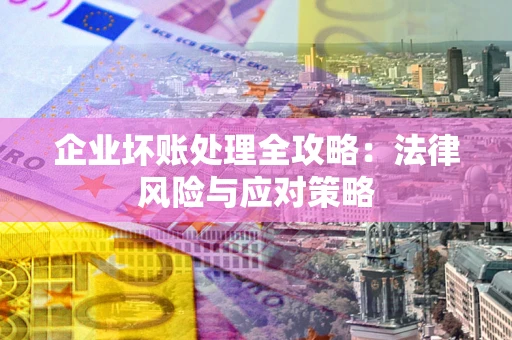 北京企业坏账处理全攻略：法律风险与应对策略