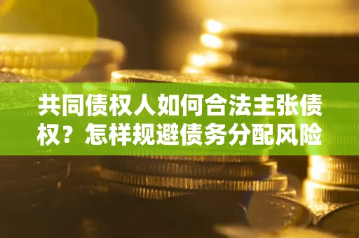 北京共同债权人如何合法主张债权？怎样规避债务分配风险？