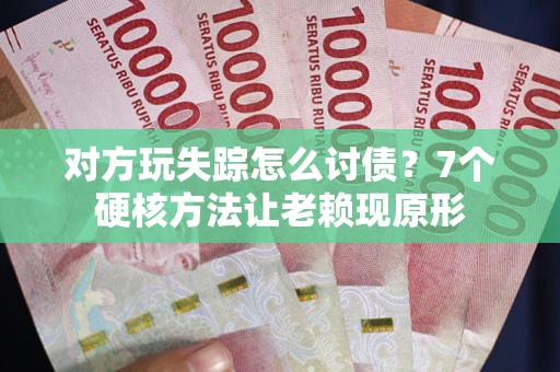 北京对方玩失踪怎么讨债？7个硬核方法让老赖现原形