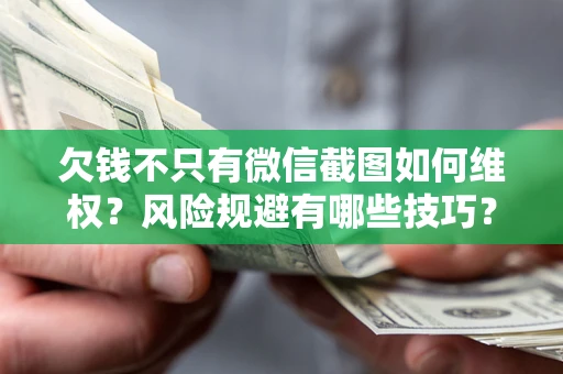 北京欠钱不只有微信截图如何维权？风险规避有哪些技巧？