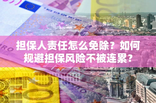 北京担保人责任怎么免除？如何规避担保风险不被连累？