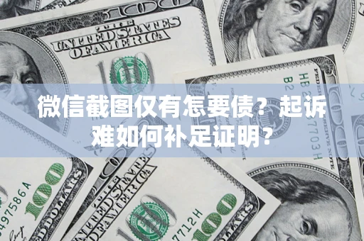 北京微信截图仅有怎要债？起诉难如何补足证明？