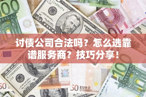 北京讨债公司合法吗？怎么选靠谱服务商？技巧分享！