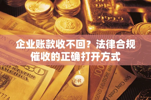 北京企业账款收不回？法律合规催收的正确打开方式