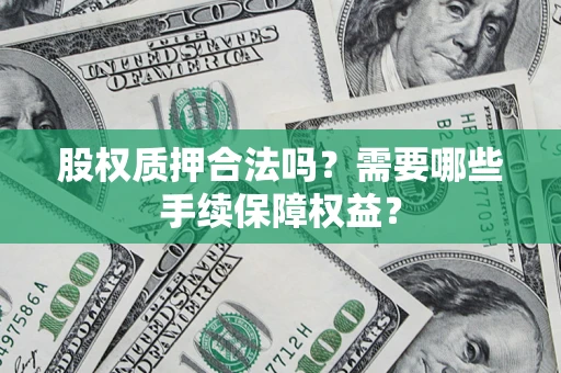 北京股权质押合法吗？需要哪些手续保障权益？
