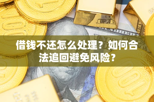 北京借钱不还怎么处理？如何合法追回避免风险？