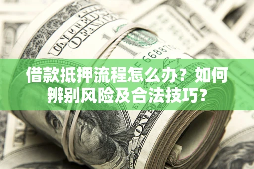北京借款抵押流程怎么办？如何辨别风险及合法技巧？