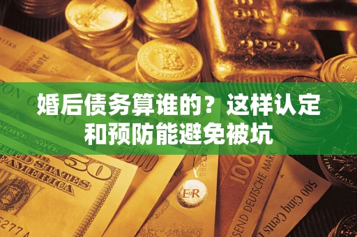 北京婚后债务算谁的？这样认定和预防能避免被坑