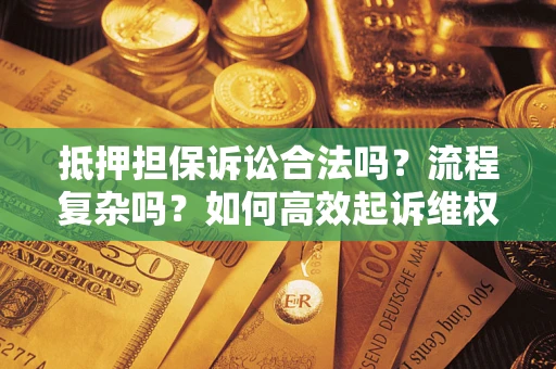 北京抵押担保诉讼合法吗？流程复杂吗？如何高效起诉维权？