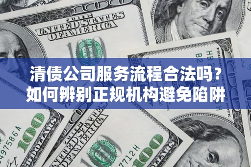 北京清债公司服务流程合法吗？如何辨别正规机构避免陷阱？