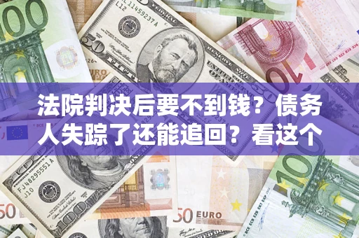 北京法院判决后要不到钱？债务人失踪了还能追回？看这个方法！