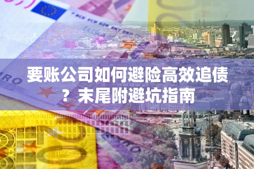 北京要账公司如何避险高效追债？末尾附避坑指南