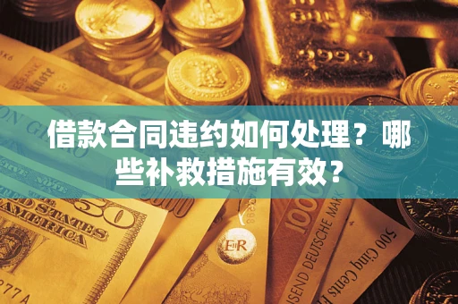 北京借款合同违约如何处理？哪些补救措施有效？