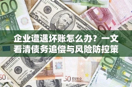 北京企业遭遇坏账怎么办？一文看清债务追偿与风险防控策略