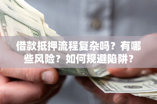 北京借款抵押流程复杂吗？有哪些风险？如何规避陷阱？