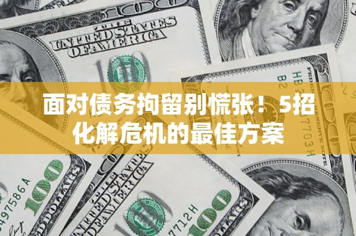 北京面对债务拘留别慌张！5招化解危机的最佳方案