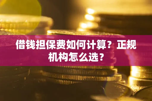 北京借钱担保费如何计算？正规机构怎么选？