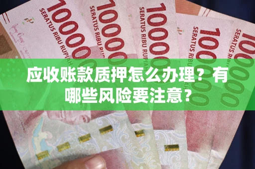 北京应收账款质押怎么办理？有哪些风险要注意？