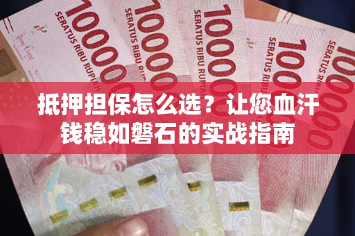北京抵押担保怎么选？让您血汗钱稳如磐石的实战指南