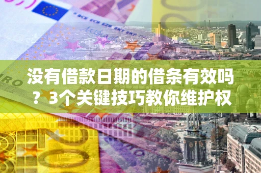 北京没有借款日期的借条有效吗？3个关键技巧教你维护权益