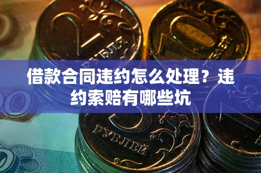北京借款合同违约怎么处理？违约索赔有哪些坑