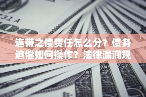 北京连带之债责任怎么分？债务追偿如何操作？法律漏洞规避指南