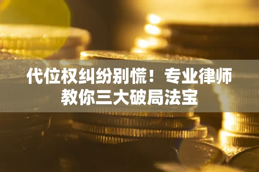 北京代位权纠纷别慌！专业律师教你三大破局法宝