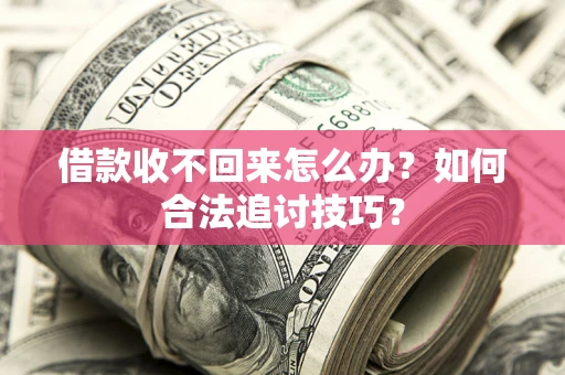 北京借款收不回来怎么办？如何合法追讨技巧？