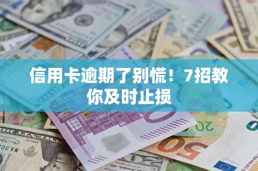 北京信用卡逾期了别慌！7招教你及时止损