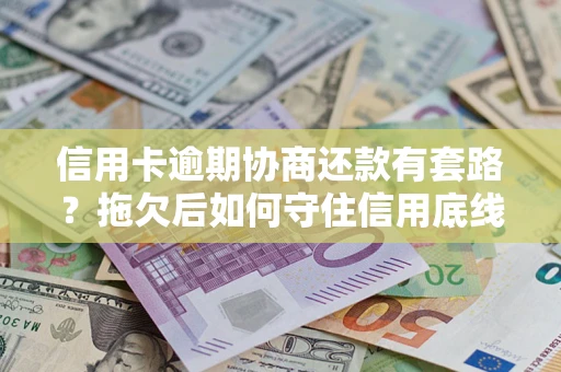 北京信用卡逾期协商还款有套路？拖欠后如何守住信用底线？