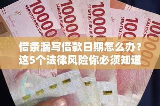 北京借条漏写借款日期怎么办？这5个法律风险你必须知道