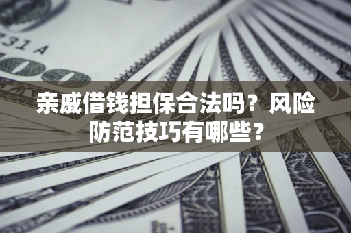 北京亲戚借钱担保合法吗？风险防范技巧有哪些？